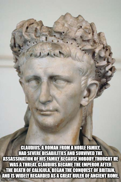 emperor claudius - Claudius, A Roman From A Noble Family, Had Severe Disabilities And Survived The Assassination Of His Family Because Nobody Thought He Was A Threat Claudius Became The Emperor After The Death Of Caligula, Began The Conquest Of Britain, A