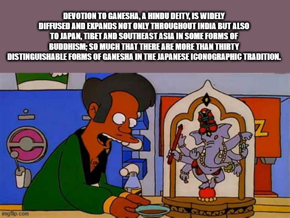 apu hindu - Devotion To Ganesha, A Hindu Deity, Is Widely Diffused And Expands Not Only Throughout India But Also To Japan, Tibet And Southeast Asia In Some Forms Of Buddhism; So Much That There Are More Than Thirty Distinguishable Forms Of Ganesha In The