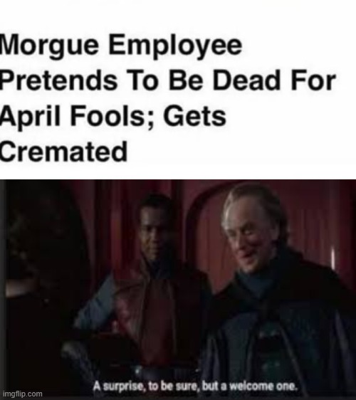 photo caption - Morgue Employee Pretends To Be Dead For April Fools; Gets Cremated A surprise, to be sure, but a welcome one. imgflip.com