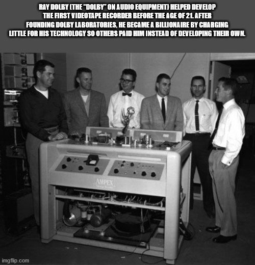 video tape recorder 1956 - Ray Dolby The Dolby On Audio Equipment Helped Develop The First Videotape Recorder Before The Age Of 2L After Founding Dolby Laboratories, He Became A Billionaire By Charging Little For His Technology So Others Paid Him Instead 