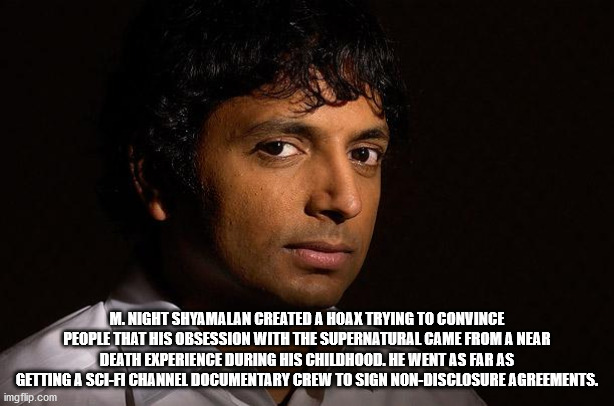 m night shyamalan - M. Night Shyamalan Created A Hoax Trying To Convince People That His Obsession With The Supernatural Came From A Near Death Experience During His Childhood. He Went As Far As Getting A SciFi Channel Documentary Crew To Sign NonDisclosu