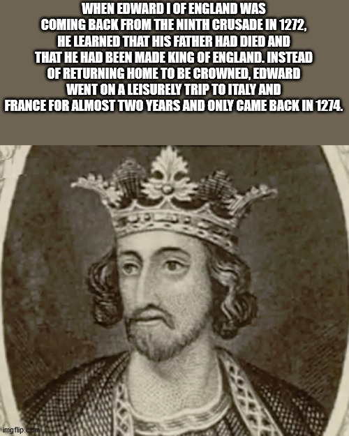 wife king edward 1 - When Edward I Of England Was Coming Back From The Ninth Crusade In 1272, He Learned That His Father Had Died And That He Had Been Made King Of England. Instead Of Returning Home To Be Crowned, Edward Went On A Leisurely Trip To Italy 