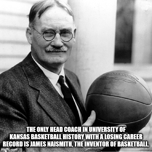 dr james naismith - The Only Head Coach In University Of Kansas Basketball History With A Losing Career Record Is James Naismith, The Inventor Of Basketball imgflip.com