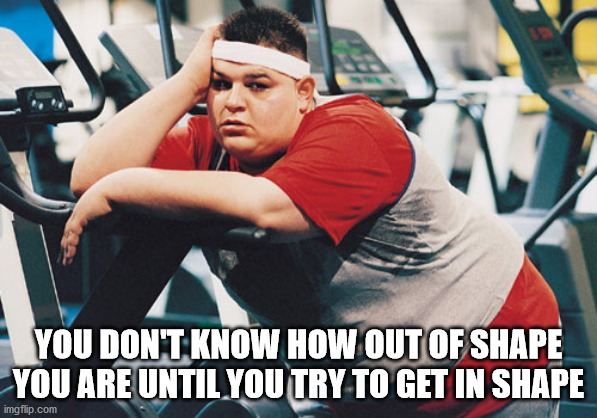 fat people working out memes - You Don'T Know How Out Of Shape You Are Until You Try To Get In Shape imgflip.com