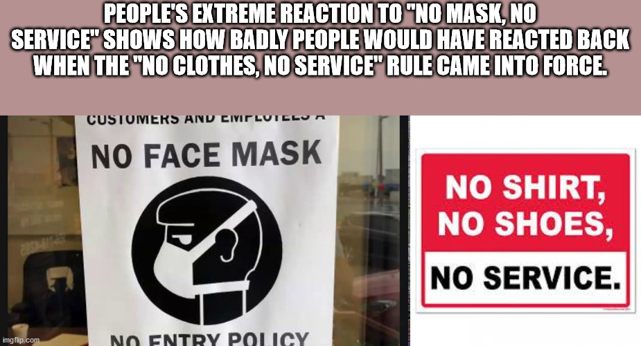signage - People'S Extreme Reaction To "No Mask, No Service" Shows How Badly People Would Have Reacted Back When The "No Clothes, No Service" Rule Came Into Force Customers And Civ No Face Mask No Shirt, No Shoes, No Service. imgflip.com No Entry Policy