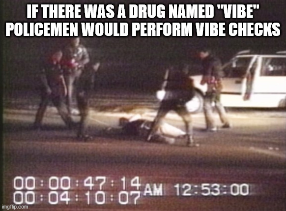rodney king beating - If There Was A Drug Named "Vibe" Policemen Would Perform Vibe Checks 00 imgflip.com