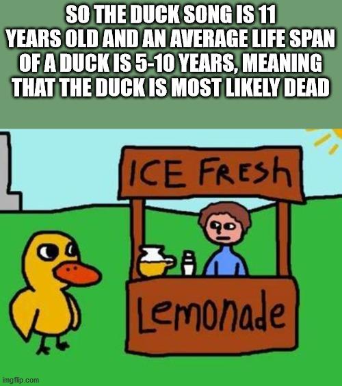 duck from the duck song - So The Duck Song Is 11 Years Old And An Average Life Span Of A Duck Is 510 Years, Meaning That The Duck Is Most ly Dead Ice Fresh 90 Ba Lemonade imgflip.com