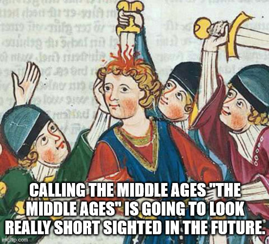 best medieval art - oudig hribi U Calling The Middle Ages "The Middle Ages" Is Going To Look Really Short Sighted In The Future imgflip.com