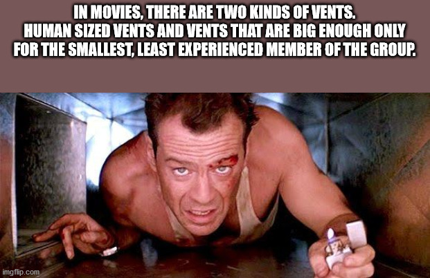 john mcclane - In Movies, There Are Two Kinds Of Vents. Human Sized Vents And Vents That Are Big Enough Only For The Smallest, Least Experienced Member Of The Group imgflip.com