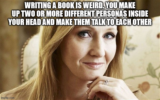jk rowling - Writing A Book Is Weird. You Make Up Two Or More Different Personas Inside Your Head And Make Them Talk To Each Other imgflip.com