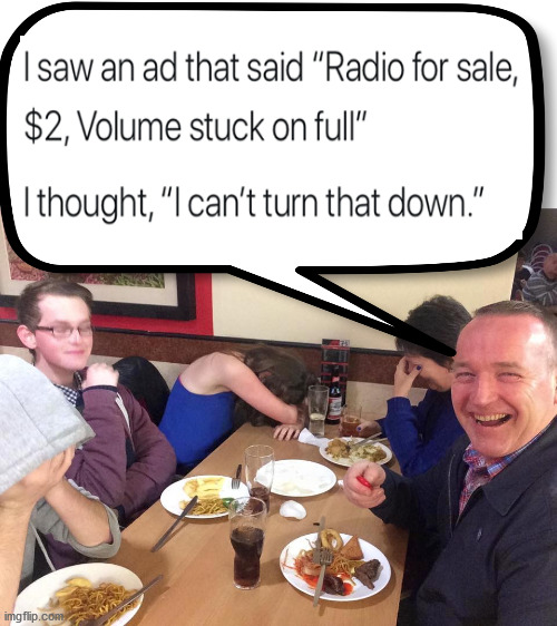 dad joke in action - I saw an ad that said "Radio for sale, $2, Volume stuck on full I thought, "I can't turn that down." imgflip.com