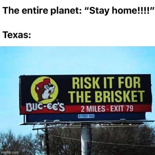 buc ee's - The entire planet "Stay home!!!!" Texas Risk It For The Brisket BucCe'S 2 Miles Exit 79 imgflip.com