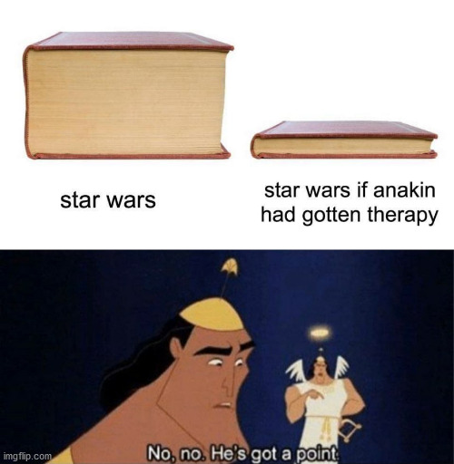 no no he's got a point - star wars star wars if anakin had gotten therapy imgflip.com No, no. He's got a point