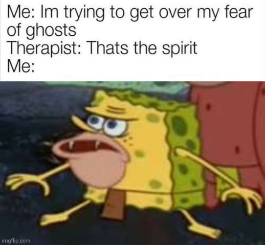 spongebob meme - Me Im trying to get over my fear of ghosts Therapist Thats the spirit Me imgflip.com