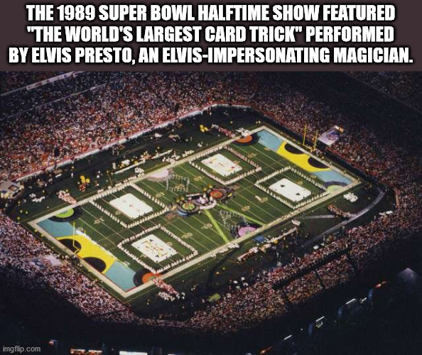 stadium - The 1989 Super Bowl Halftime Show Featured "The World'S Largest Card Trick" Performed By Elvis Presto, An ElvisImpersonating Magician. 3 imgflip.com