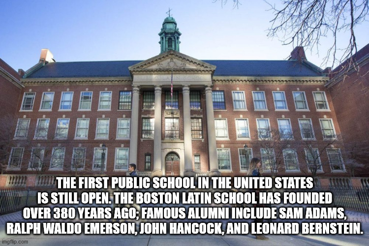 boston latin school - All The First Public School In The United States Is Still Open. The Boston Latin School Has Founded Over 380 Years Ago, Famous Alumni Include Sam Adams, Ralph Waldo Emerson, John Hancock, And Leonard Bernstein. imgflip.com