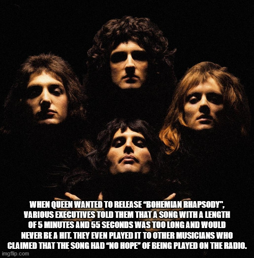 queen queen ii - When Queen Wanted To Release "Bohemian Rhapsody", Various Executives Told Them That A Song With A Length Of 5 Minutes And 55 Seconds Was Too Long And Would Never Be A Hit They Even Played It To Other Musicians Who Claimed That The Song Ha