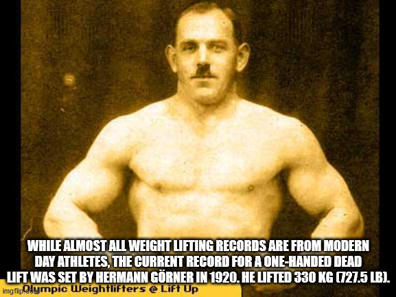 hermann görner - While Almost All Weight Lifting Records Are From Modern Day Athletes, The Current Record For A OneHanded Dead Uft Was Set By Hermann Grner In 1920. He Lifted 330 Kg 727.5 Lb. imgflip Olympic Weightlifters Lift Up