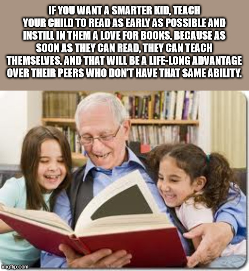 seniors with kids - If You Want A Smarter Kid, Teach Your Child To Read As Early As Possible And Instill In Them A Love For Books. Because As Soon As They Can Read, They Can Teach Themselves. And That Will Be A LifeLong Advantage Over Their Peers Who Dont