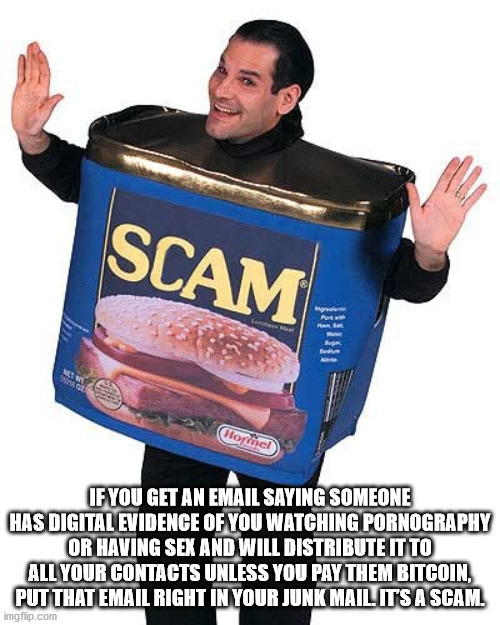 spam guy - Scam fied Net Stage Flormel If You Get An Email Saying Someone Has Digital Evidence Of You Watching Pornography Or Having Sex And Will Distribute It To All Your Contacts Unless You Pay Them Bitcoin, Put That Email Right In Your Junk Mail Its A 