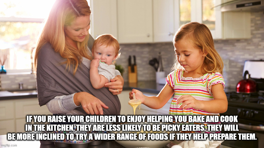 If You Raise Your Children To Enjoy Helping You Bake And Cook In The Kitchen, They Are Less ly To Be Picky Eaters. They Will Be More Inclined To Try A Wider Range Of Foods If They Help Prepare Them. imgflip.com