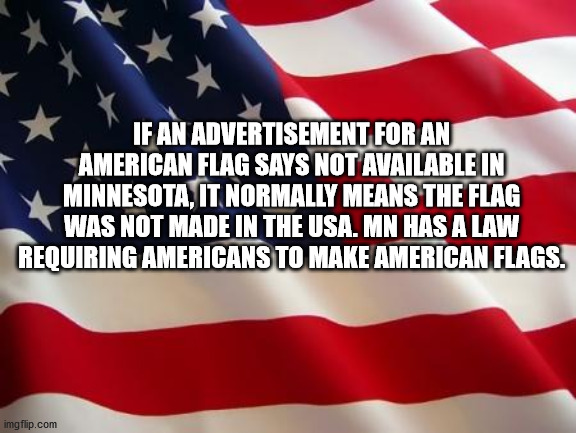 flag of the united states - If An Advertisement For An American Flag Says Not Available In Minnesota, It Normally Means The Flag Was Not Made In The Usa. Mn Has A Law Requiring Americans To Make American Flags. imgflip.com