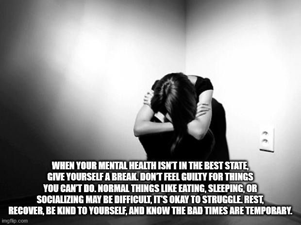 monochrome photography - >> When Your Mental Health Isn'T In The Best State, Give Yourself A Break. Dont Feel Guilty For Things You Can'T Do. Normal Things Eating, Sleeping, Or Socializing May Be Difficult, It'S Okay To Struggle Rest, Recover, Be Kind To 