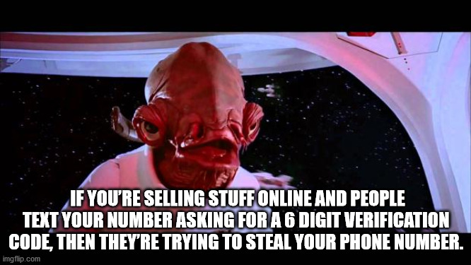 admiral ackbar - If You'Re Selling Stuff Online And People Text Your Number Asking For A 6 Digit Verification Code, Then They'Re Trying To Steal Your Phone Number. imgflip.com