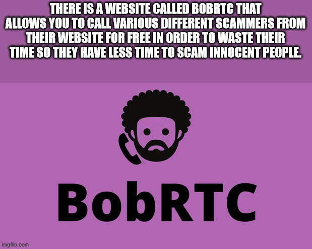 look at this gq - There Is A Website Called Bobrtc That Allows You To Call Various Different Scammers From Their Website For Free In Order To Waste Their Time So They Have Less Time To Scam Innocent People. BobRTC imgflip.com