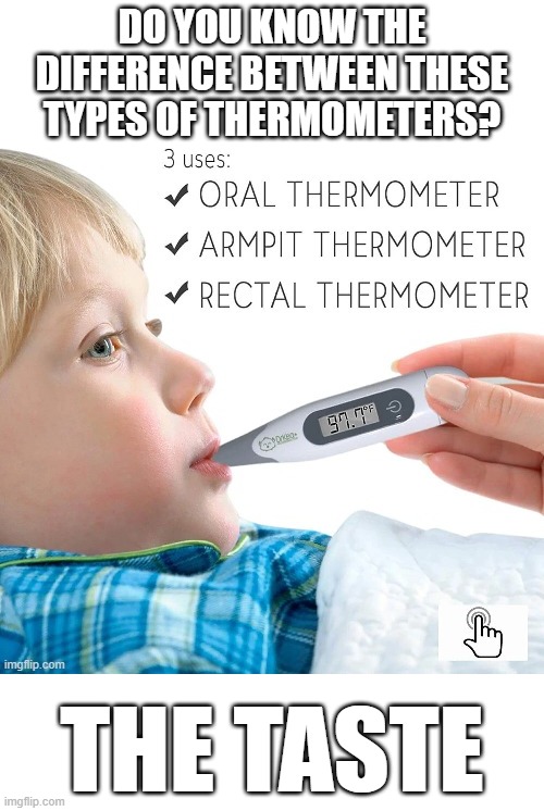 ear - Do You Know The Difference Between These Types Of Thermometers? 3 uses Oral Thermometer Armpit Thermometer Rectal Thermometer 97.79 imgflip.com The Taste imgflip.com