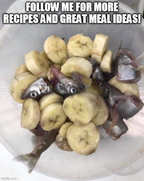 minnows and nanas - Me For More Recipes And Great Meal Ideas! imgflip.com