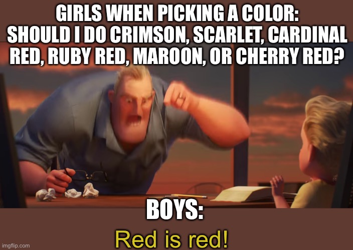 mr incredible meme math is math - Girls When Picking A Color Should I Do Crimson, Scarlet, Cardinal Red, Ruby Red, Maroon, Or Cherry Red? Boys Red is red! imgflip.com