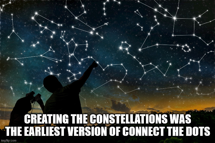 observing night sky - Creating The Constellations Was The Earliest Version Of Connect The Dots imgflip.com
