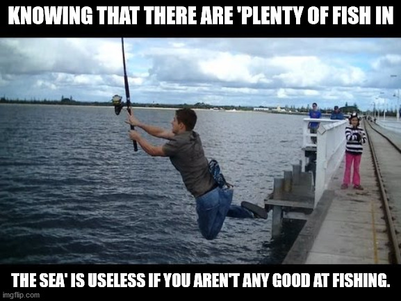 funny fishing moments - Knowing That There Are 'Plenty Of Fish In The Sea' Is Useless If You Aren'T Any Good At Fishing. imgflip.com