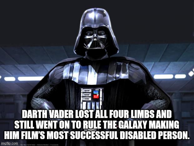 darth vader - Darth Vader Lost All Four Limbs And Still Went On To Rule The Galaxy Making Him Film'S Most Successful Disabled Person. imgflip.com