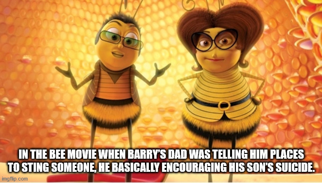 bee movie parents - In The Bee Movie When Barry'S Dad Was Telling Him Places To Sting Someone, He Basically Encouraging His Son'S Suicide. imgflip.com