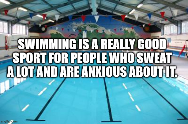 leisure centre - Swimming Is A Really Good Sport For People Who Sweat A Lot And Are Anxious About It. imgflip.com