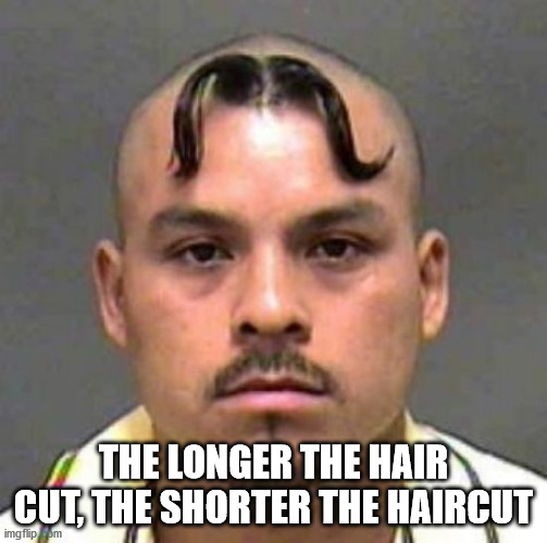 worst haircuts - The Longer The Hair Cut, The Shorter The Haircut imgflip som