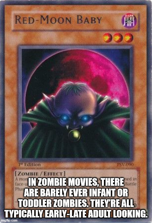 yu gi oh - Darr RedMoon Baby 15 Edition PSY2090 ned in face Phas Zombie Effect ce In Zombie Movies, There Are Barely Ever Infant Or Toddler Zombies. They'Re All Typically EarlyLate Adult Looking. imgflip.com