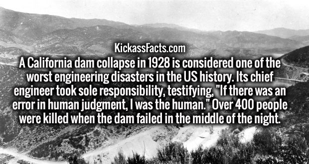 monochrome photography - KickassFacts.com A California dam collapse in 1928 is considered one of the worst engineering disasters in the Us history. Its chief engineer took sole responsibility, testifying, "If there was an error in human judgment, I was th