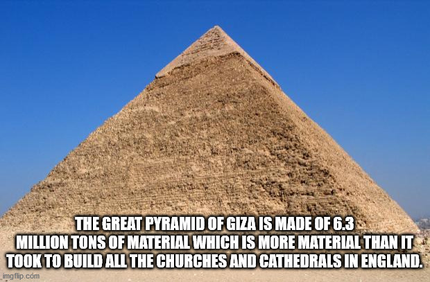 giza necropolis - The Great Pyramid Of Giza Is Made Of 6.3 Million Tons Of Material Which Is More Material Than It Took To Build All The Churches And Cathedrals In England. imgflip.com