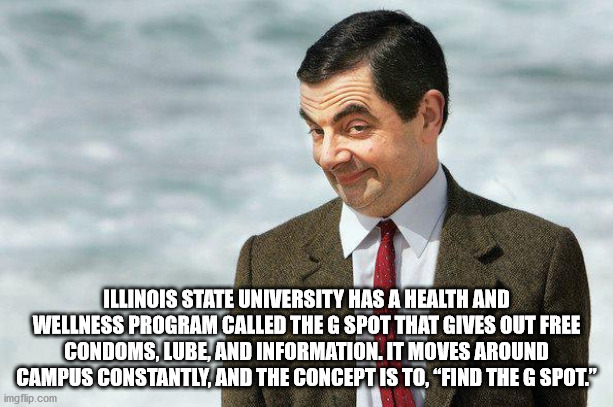 mr bean - Illinois State University Has A Health And Wellness Program Called The G Spot That Gives Out Free Condoms, Lube, And Information. It Moves Around Campus Constantly, And The Concept Is To, Find The G Spot." imgflip.com