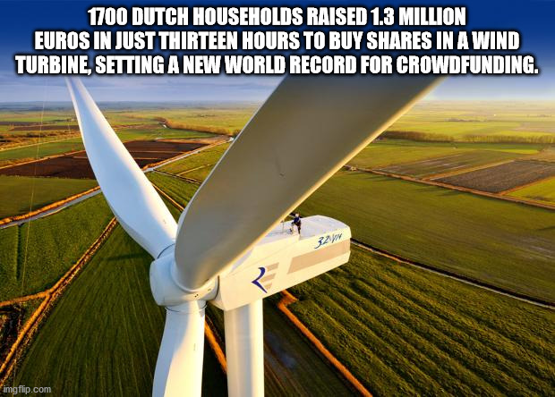 1700 Dutch Households Raised 1.3 Million Euros In Just Thirteen Hours To Buy In A Wind Turbine, Setting A New World Record For Crowdfunding. imgflip.com