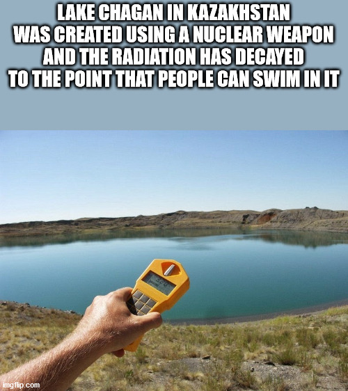 meme - Lake Chagan In Kazakhstan Was Created Using A Nuclear Weapon And The Radiation Has Decayed To The Point That People Can Swim In It imgflip.com