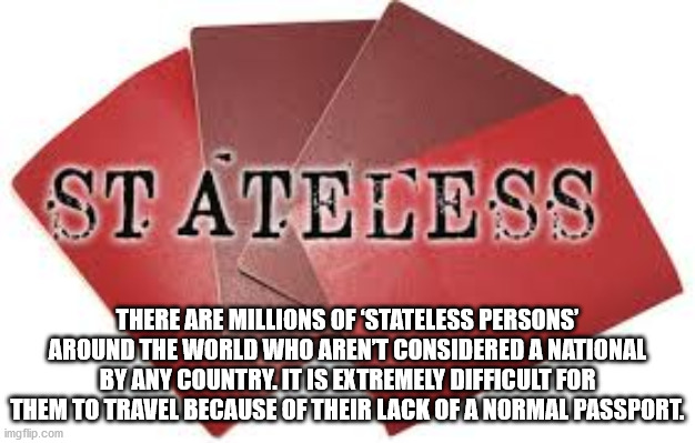 chak de! india - St Ateless There Are Millions Of 'Stateless Persons' Around The World Who Arent Considered A National By Any Country. It Is Extremely Difficult For Them To Travel Because Of Their Lack Of A Normal Passport. imgflip.com