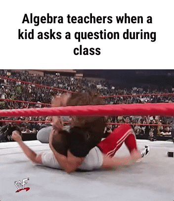 folk wrestling - Algebra teachers when a kid asks a question during class