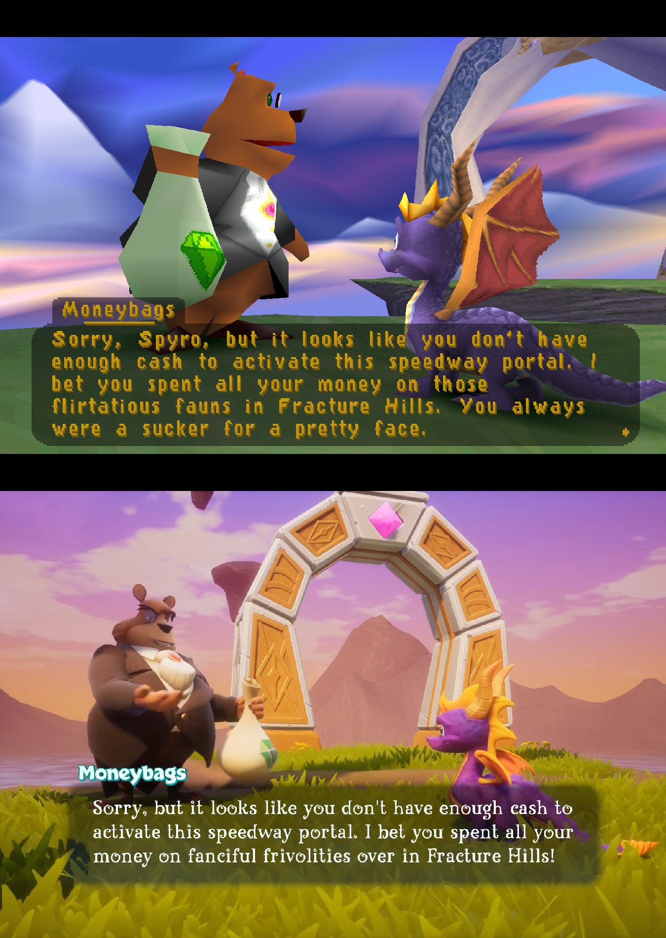 games - Moneybags Sorry. Spyro, but it looks you don't have enough cash to activate this speedway portal. 1 bet you spent all your money on those flirtatious fauns in Fracture Hills, you always were a sucker for a pretty face. Moneybags Sorry, but it look