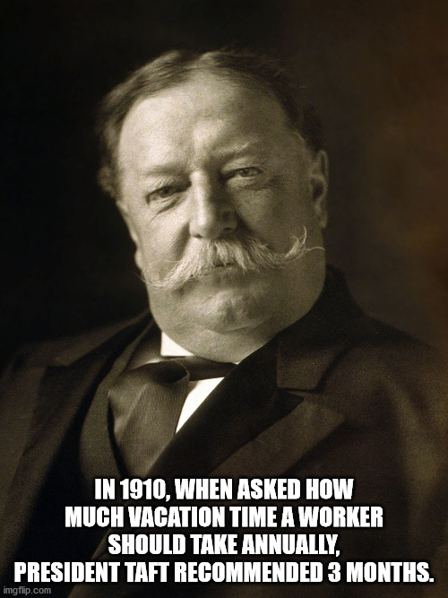 supra tk society - In 1910, When Asked How Much Vacation Time A Worker Should Take Annually, President Taft Recommended 3 Months. imgflip.com