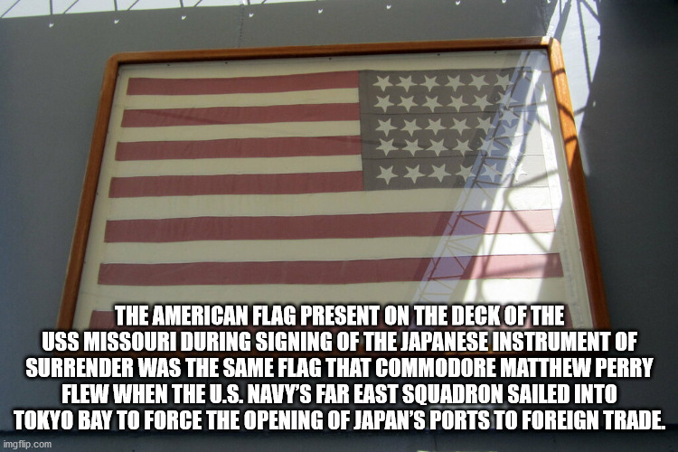 daylighting - The American Flag Present On The Deck Of The Uss Missouri During Signing Of The Japanese Instrument Of Surrender Was The Same Flag That Commodore Matthew Perry Flew When The U.S. Navy'S Far East Squadron Sailed Into Tokyo Bay To Force The Op