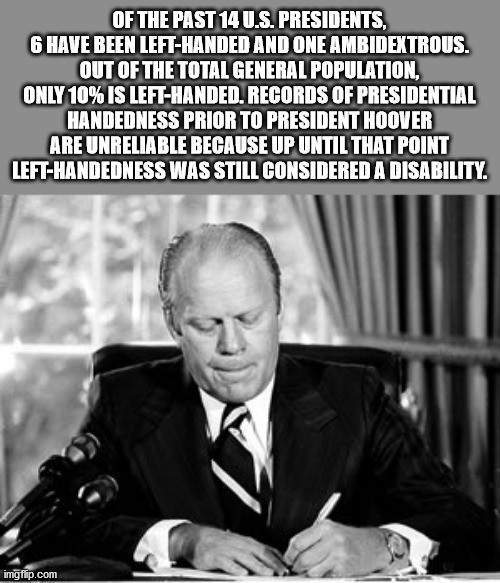 gerald ford 1974 - Of The Past 14 U.S. Presidents, 6 Have Been LeftHanded And One Ambidextrous. Out Of The Total General Population, Only 10% Is LeftHanded. Records Of Presidential Handedness Prior To President Hoover Are Unreliable Because Up Until That 